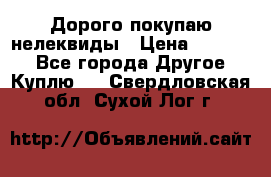 Дорого покупаю нелеквиды › Цена ­ 50 000 - Все города Другое » Куплю   . Свердловская обл.,Сухой Лог г.